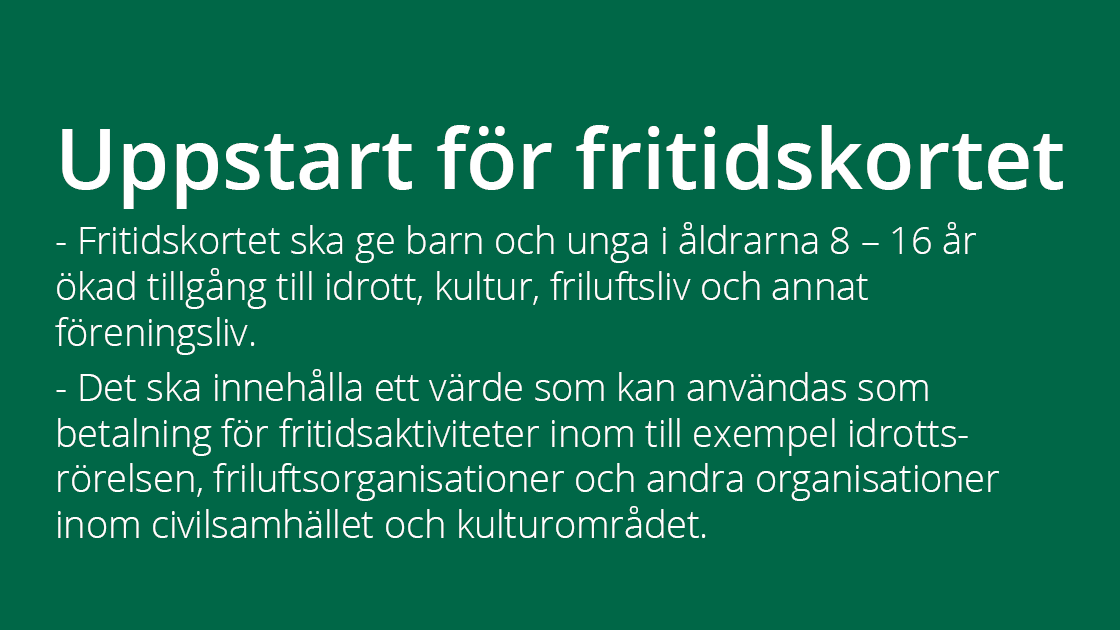 Grön textruta med texten Uppstart för fritidskortet. Fritidskortet ska ge barn och unga i åldrarna 8 - 16 år ökad tillgång till idrott, kultur, friluftsliv och annat föreningsliv. Det ska innehålla ett värde som kan användas som betalning för fritidsaktiviteter inom till exempel idrottsrörelsen, friluftsorganisationer och andra organisationer inom civilsamhället och kulturområdet.