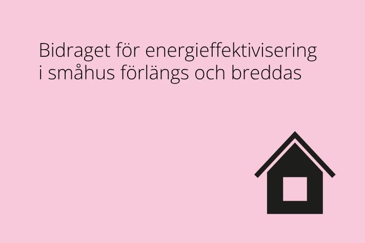 Rosa informationsbild med texten ”Bidraget för energieffektivisering i småhus förlängs och breddas” och en svart ikon av ett hus nere till höger.